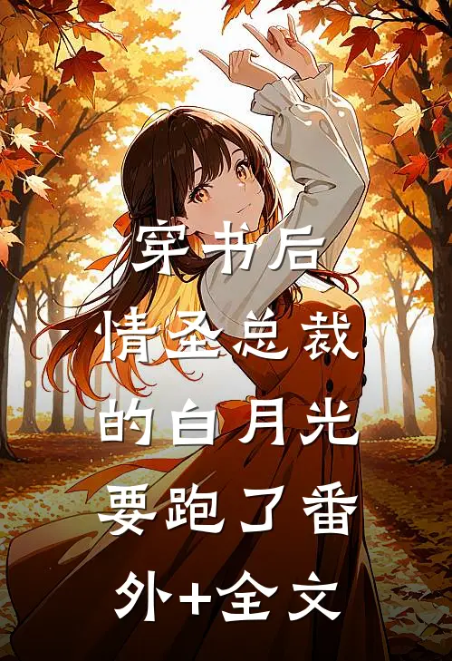 穿书后，情圣总裁的白月光要跑了(番外)+(全文)