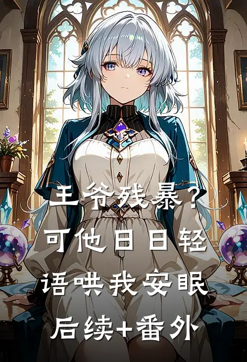 王爷残暴？可他日日轻语哄我安眠后续+番外