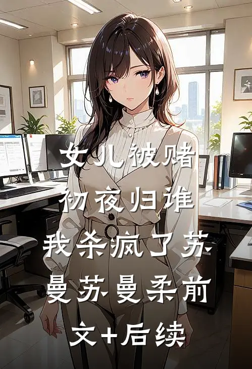 女儿被赌初夜归谁，我杀疯了苏曼苏曼柔前文+后续