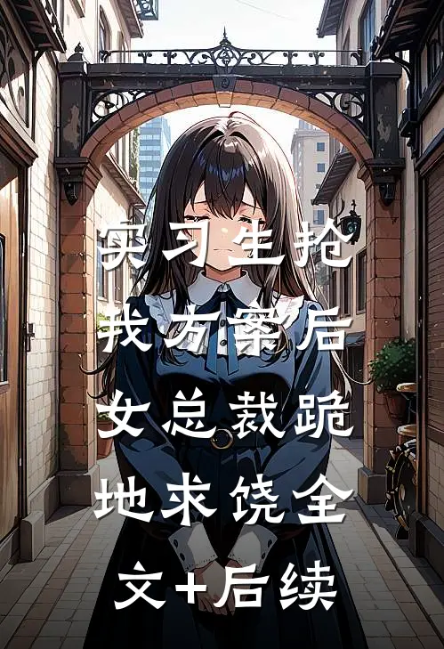 实习生抢我方案后，女总裁跪地求饶全文+后续