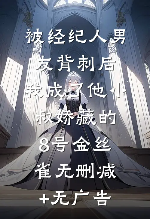 被经纪人男友背刺后，我成了他小叔娇藏的8号金丝雀无删减+无广告