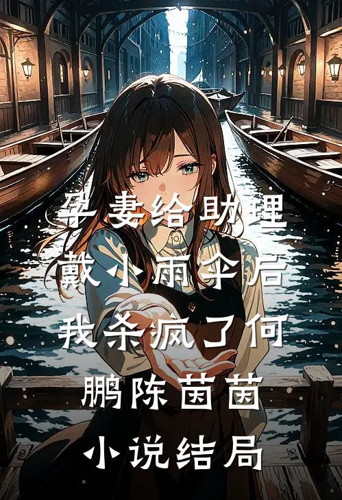 孕妻给助理戴小雨伞后，我杀疯了何鹏陈茵茵小说结局