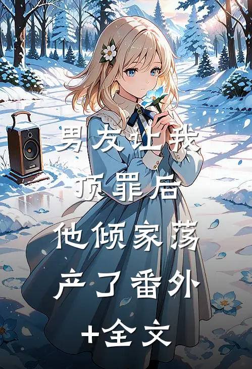 男友让我顶罪后，他倾家荡产了(番外)+(全文)