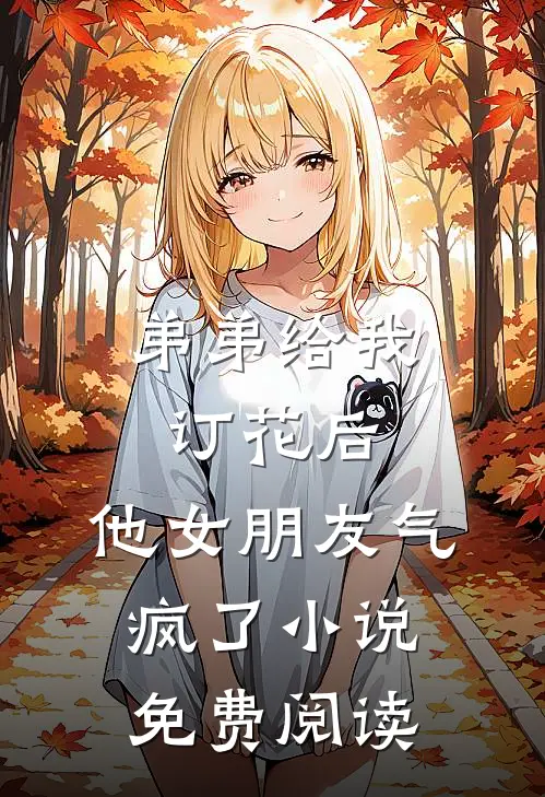 弟弟给我订花后，他女朋友气疯了小说免费阅读