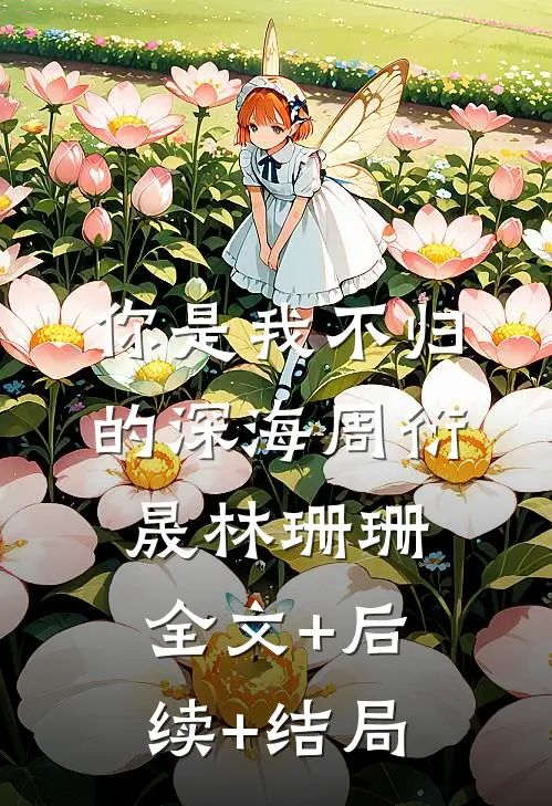 你是我不归的深海周衍晟林珊珊全文+后续+结局