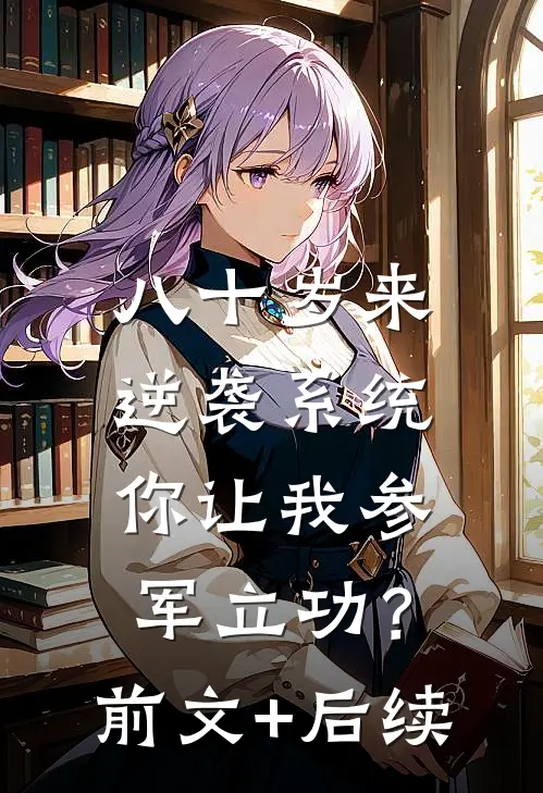 八十岁来逆袭系统，你让我参军立功？前文+后续