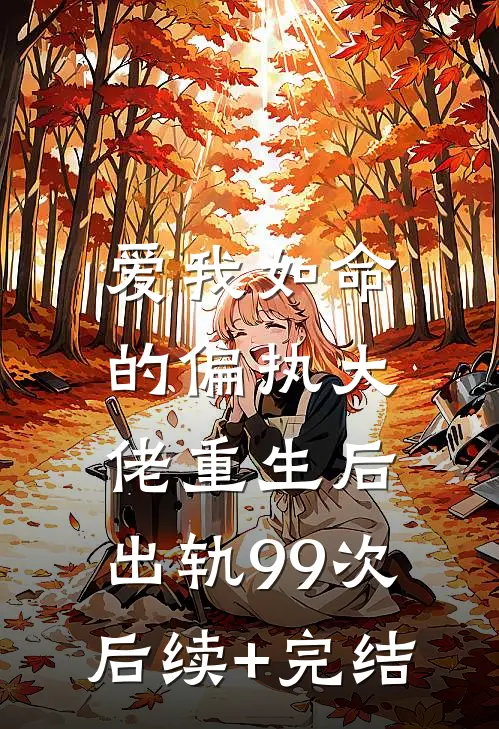 爱我如命的偏执大佬重生后，出轨99次后续+完结