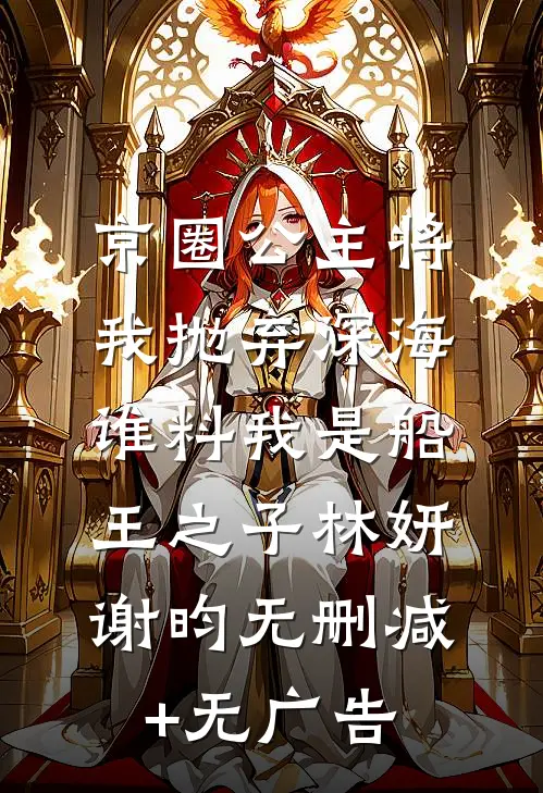 京圈公主将我抛弃深海，谁料我是船王之子林妍谢昀无删减+无广告