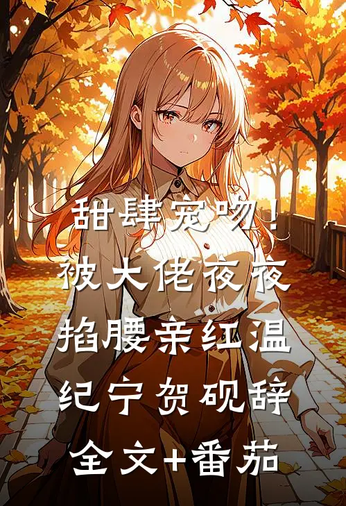 甜肆宠吻！被大佬夜夜掐腰亲红温纪宁贺砚辞全文+番茄