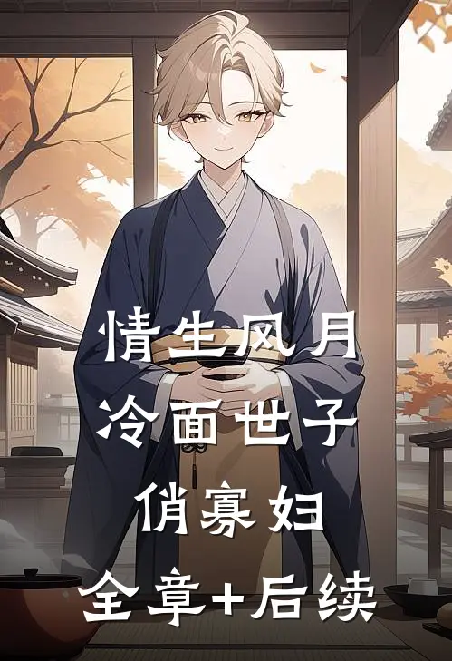 情生风月：冷面世子俏寡妇:全章+后续