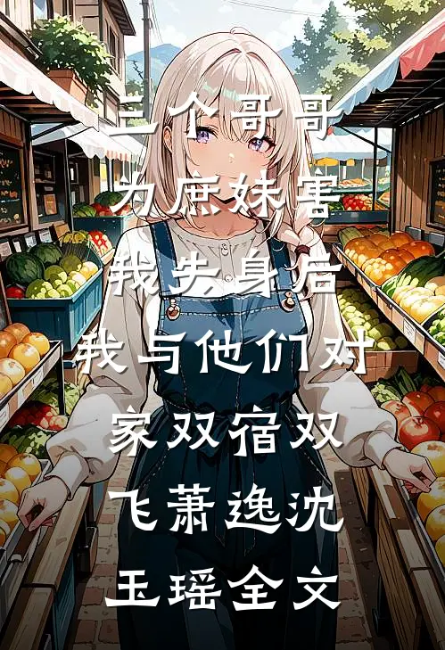 三个哥哥为庶妹害我失身后，我与他们对家双宿双飞萧逸沈玉瑶全文