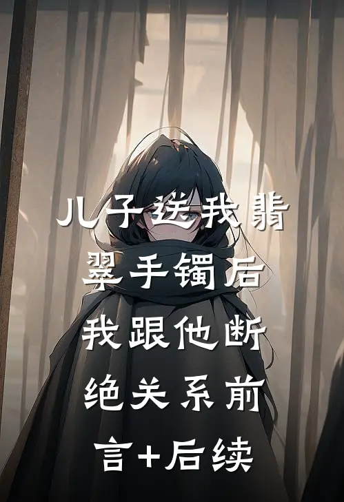 儿子送我翡翠手镯后，我跟他断绝关系前言+后续