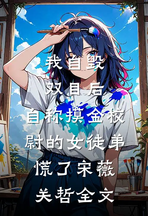我自毁双目后，自称摸金校尉的女徒弟慌了宋薇关哲全文