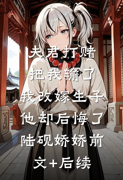 夫君打赌把我输了，我改嫁生子他却后悔了陆砚娇娇前文+后续