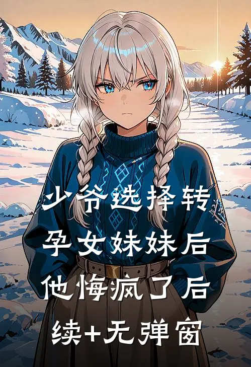少爷选择转孕女妹妹后，他悔疯了后续+无弹窗