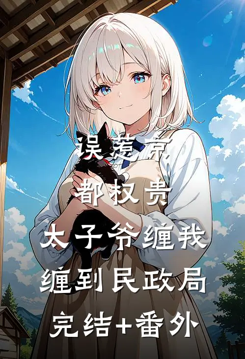 误惹京都权贵，太子爷缠我缠到民政局完结+番外