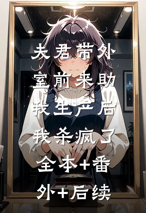夫君带外室前来助我生产后，我杀疯了全本+番外+后续