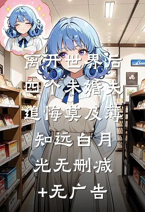离开世界后，四个未婚夫追悔莫及薄知远白月光无删减+无广告