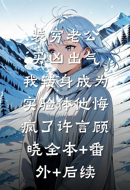装穷老公买凶出气，我转身成为实验体他悔疯了许言顾晓全本+番外+后续