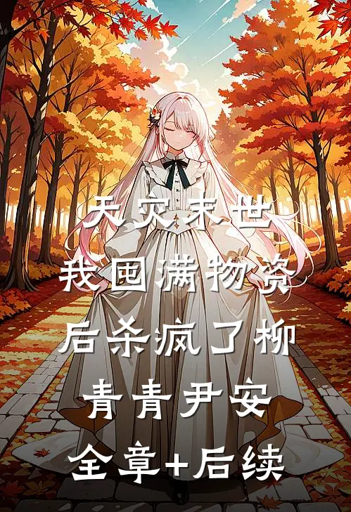 天灾末世，我囤满物资后杀疯了柳青青尹安:全章+后续