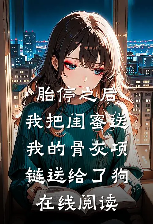 胎停之后，我把闺蜜送我的骨灰项链送给了狗在线阅读