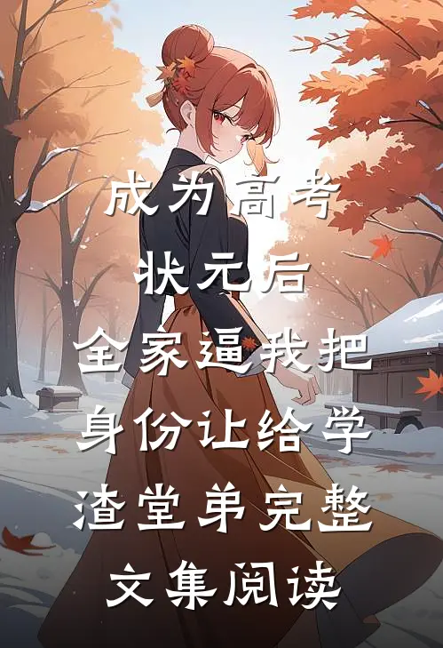 成为高考状元后，全家逼我把身份让给学渣堂弟完整文集阅读