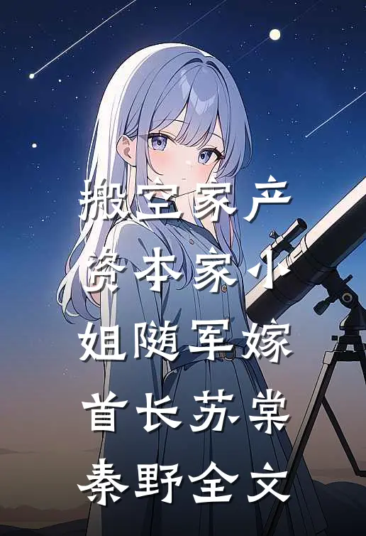 搬空家产，资本家小姐随军嫁首长苏棠秦野全文
