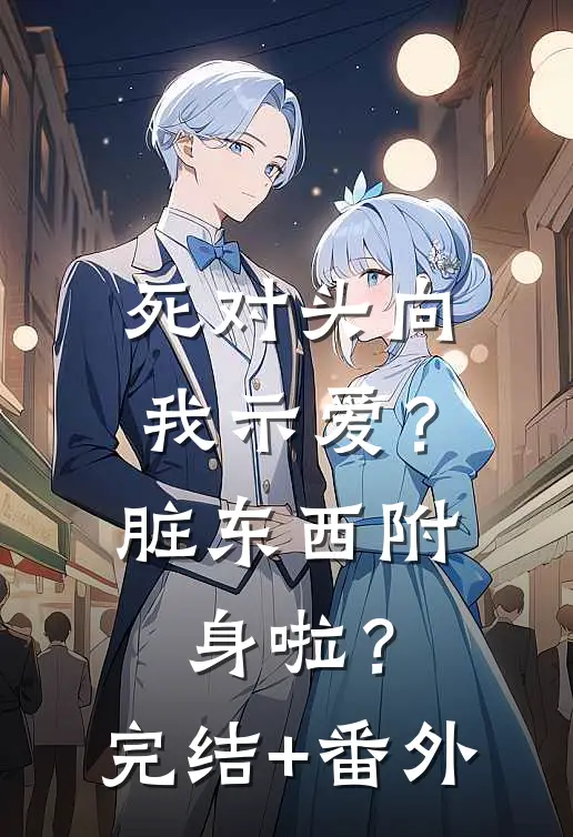 死对头向我示爱？脏东西附身啦？完结+番外
