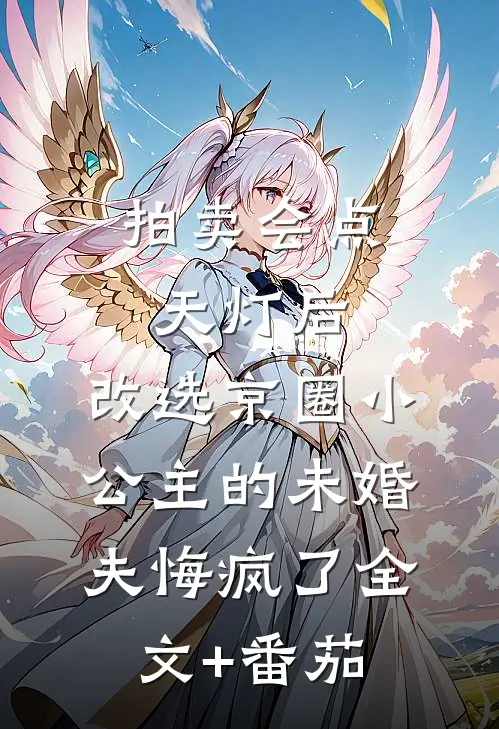 拍卖会点天灯后，改选京圈小公主的未婚夫悔疯了全文+番茄