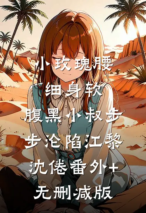 小玫瑰腰细身软，腹黑小叔步步沦陷江黎沈倦番外+无删减版