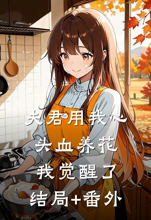 夫君用我心头血养花，我觉醒了:结局+番外