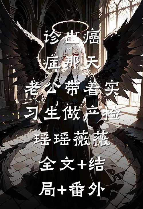 诊出癌症那天，老公带着实习生做产检瑶瑶薇薇:全文+结局+番外