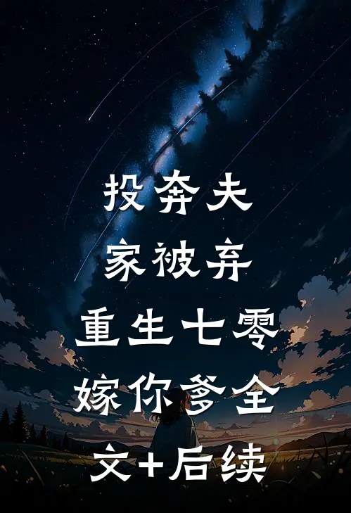 投奔夫家被弃，重生七零嫁你爹全文+后续