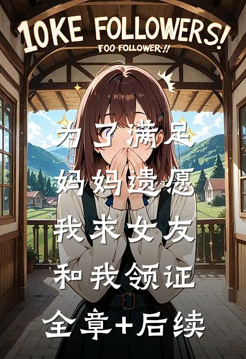 为了满足妈妈遗愿，我求女友和我领证:全章+后续