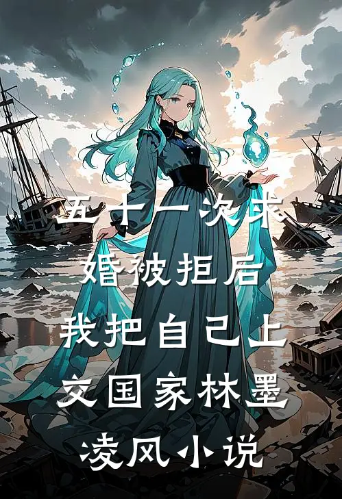 五十一次求婚被拒后，我把自己上交国家林墨凌风小说