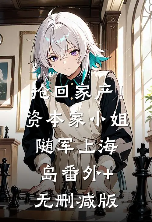 抢回家产！资本家小姐随军上海岛:番外+无删减版