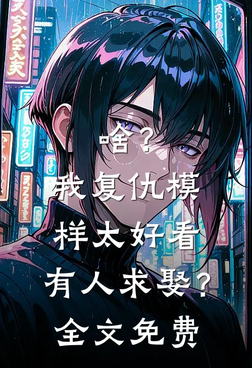 啥？我复仇模样太好看，有人求娶？全文免费