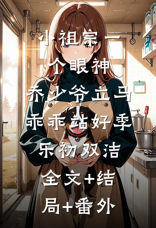 小祖宗一个眼神，乔少爷立马乖乖站好季乐初双洁:全文+结局+番外