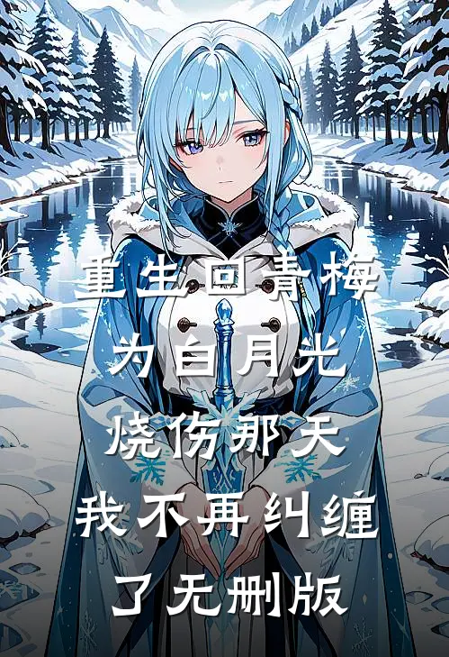 重生回青梅为白月光烧伤那天，我不再纠缠了无删版