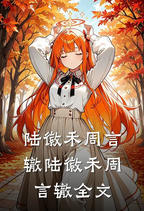 陆徽禾周言辙陆徽禾周言辙全文