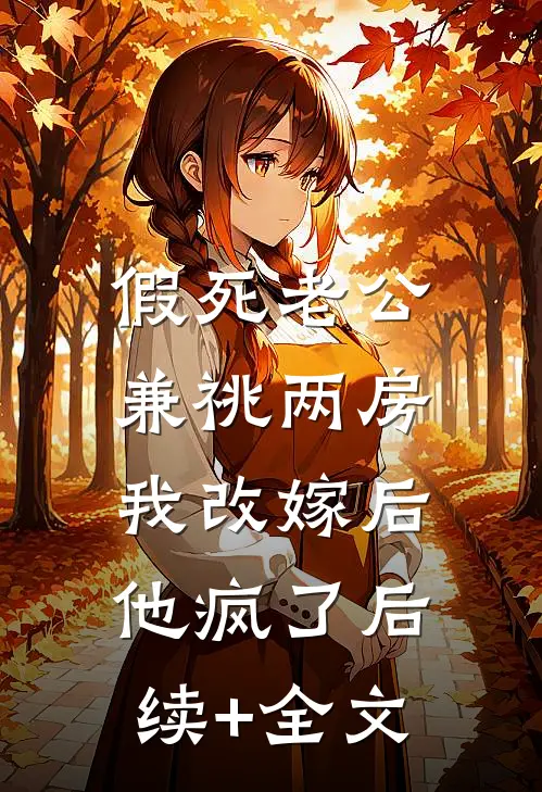 假死老公兼祧两房，我改嫁后他疯了后续+全文