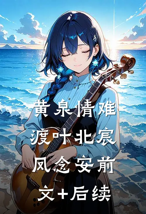 黄泉情难渡叶北宸凤念安前文+后续