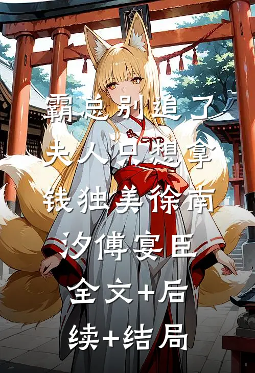 霸总别追了，夫人只想拿钱独美徐南汐傅宴臣:全文+后续+结局