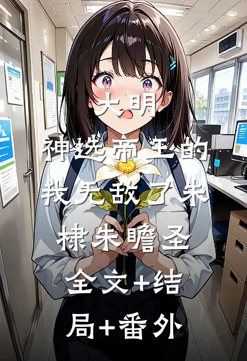 大明：神选帝王的我无敌了朱棣朱瞻圣:全文+结局+番外