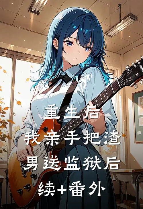 重生后，我亲手把渣男送监狱后续+番外