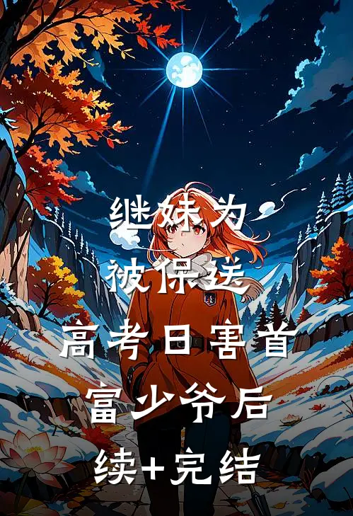继妹为被保送，高考日害首富少爷后续+完结