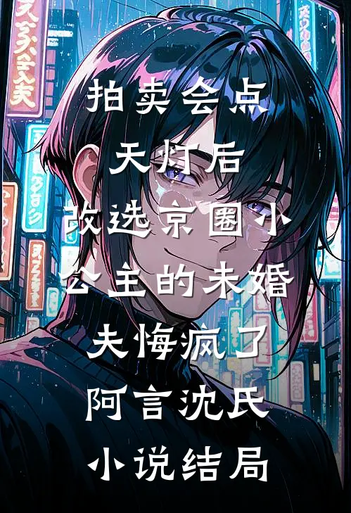 拍卖会点天灯后，改选京圈小公主的未婚夫悔疯了阿言沈氏小说结局