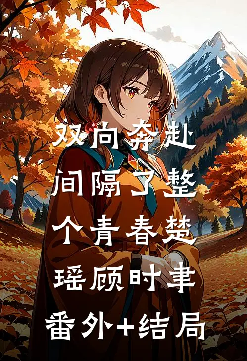 双向奔赴，间隔了整个青春楚瑶顾时聿:(番外)+(结局)
