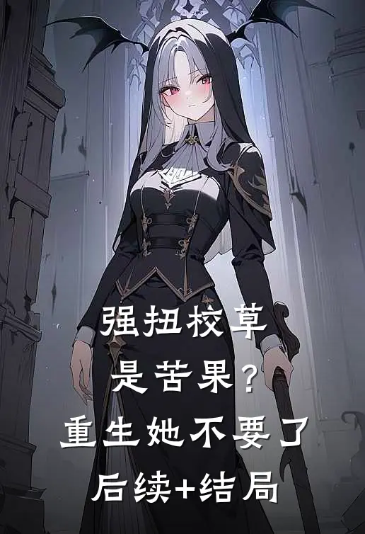 强扭校草是苦果？重生她不要了后续+结局