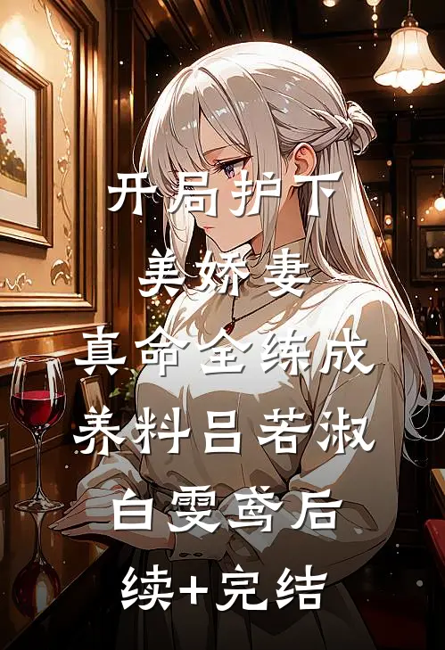开局护下美娇妻，真命全练成养料吕若淑白雯鸢后续+完结